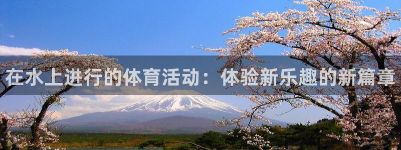 意昂2登录：在水上进行的体育活动：体验新乐趣的新篇章