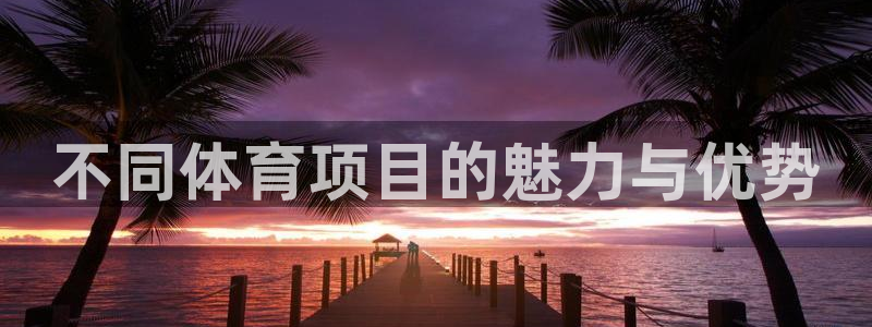 意昂23官网：不同体育项目的魅力与优势