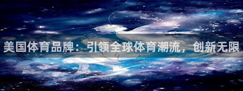 意昂25注册：美国体育品牌：引领全球体育潮流，创新无限