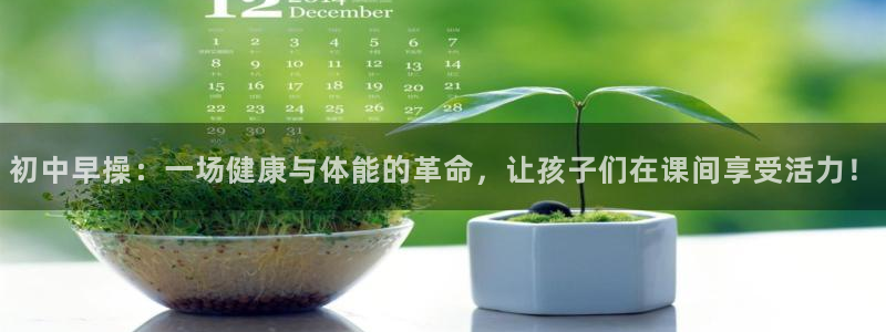 意昂4开户：初中早操：一场健康与体能的革命，让孩子们在课间享受活力！