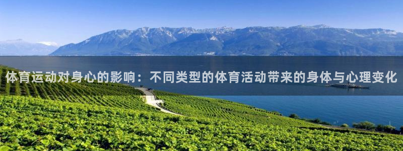 意昂25招商：体育运动对身心的影响：不同类型的体育活动带来的身体与心理变化