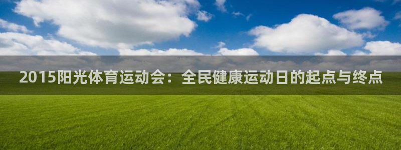 意昂2体育f开户：2015阳光体育运动会：全民健康运动日的起点与终点