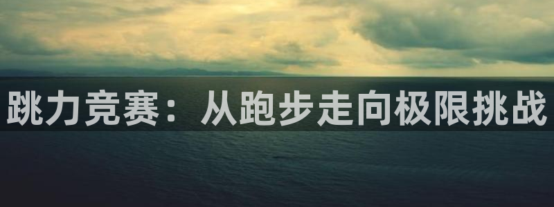 意昂23官网登录：跳力竞赛：从跑步走向极限挑战