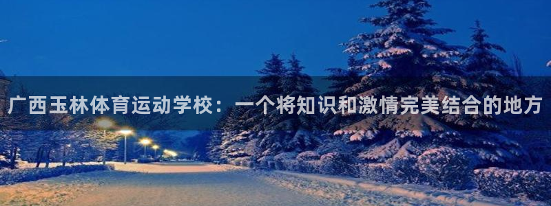 意昂5招商：广西玉林体育运动学校：一个将知识和激情完美结合的地方