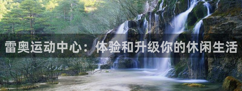 意昂2代理：雷奥运动中心：体验和升级你的休闲生活