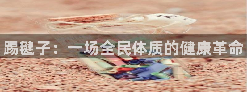 无锡意昂：踢毽子：一场全民体质的健康革命