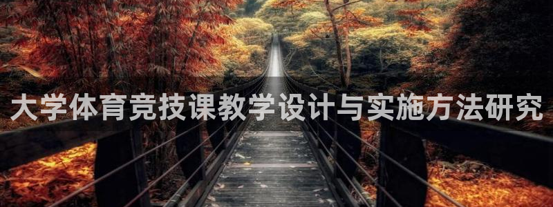 意昂2体育官网：大学体育竞技课教学设计与实施方法研究