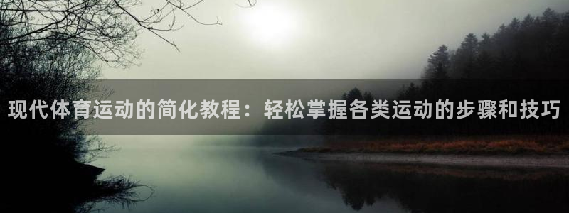 意昂2集团总部：现代体育运动的简化教程：轻松掌握各类运动的步骤和技巧