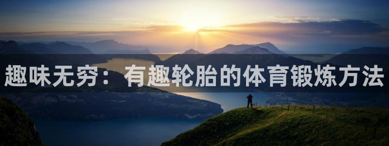 意昂2官网：趣味无穷：有趣轮胎的体育锻炼方法