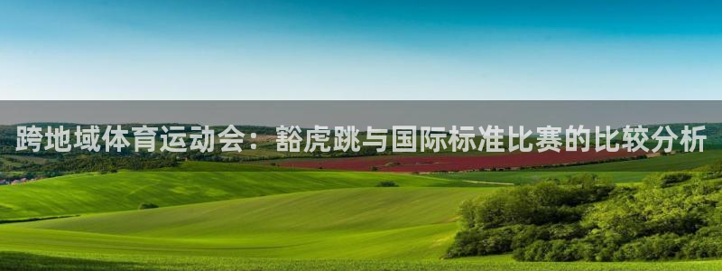 意昂2f凯捷注册：跨地域体育运动会：豁虎跳与国际标准比赛的比较分析
