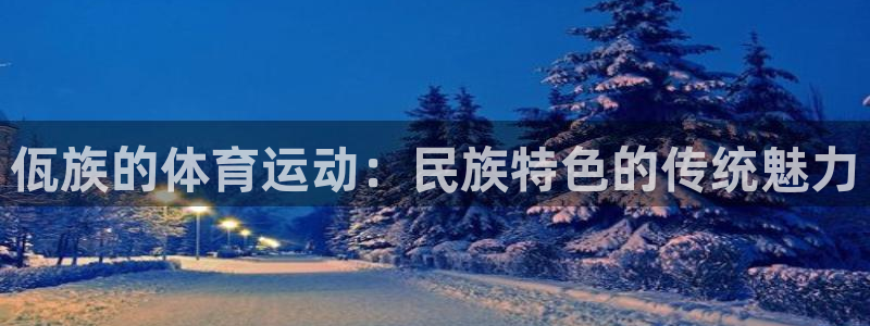 意昂2平台：佤族的体育运动：民族特色的传统魅力