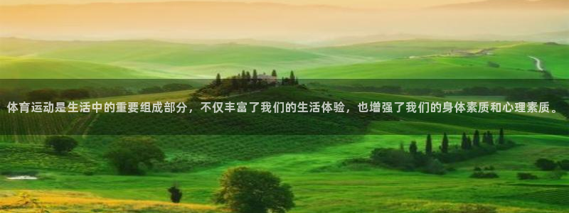 意昂4注册：体育运动是生活中的重要组成部分，不仅丰富了我们的生活体验，也增强了我