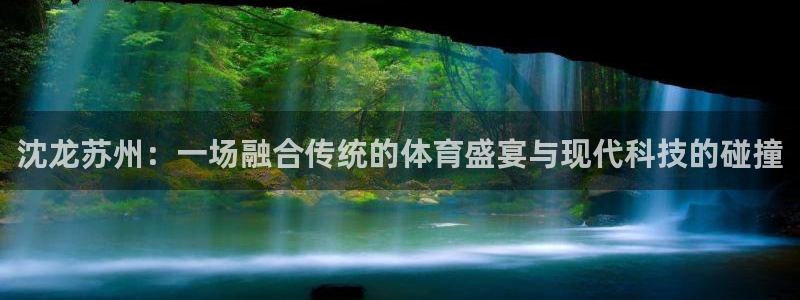 北京意昂科技有限公司：沈龙苏州：一场融合传统的体育盛宴与现代科技的碰撞