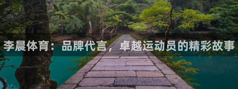 意昂24：李晨体育：品牌代言，卓越运动员的精彩故事